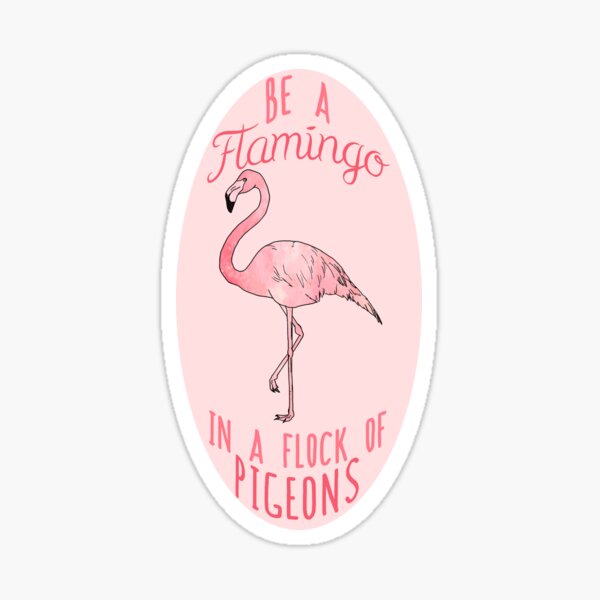 Be a FLAMINGO in a flock of pigeons Sticker