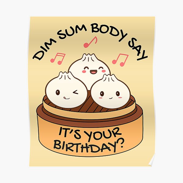 Dim Sum Body Say Its Your Birthday Poster For Sale By Champagnemoment Redbubble 