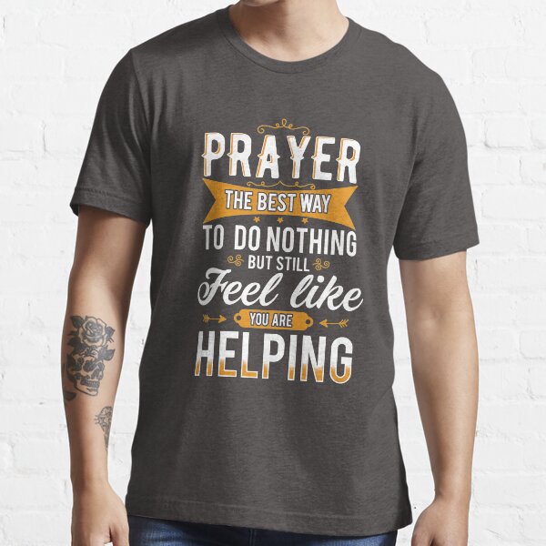 Prayer The Best Way To Do Nothing & Still Feel Like You're Helping Essential T-Shirt
