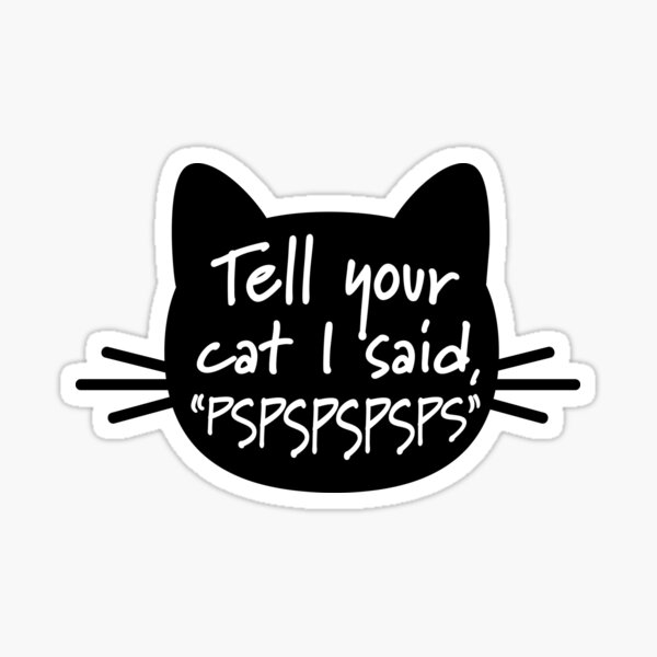 Tell your cat I said, "pspspspsps" Sticker