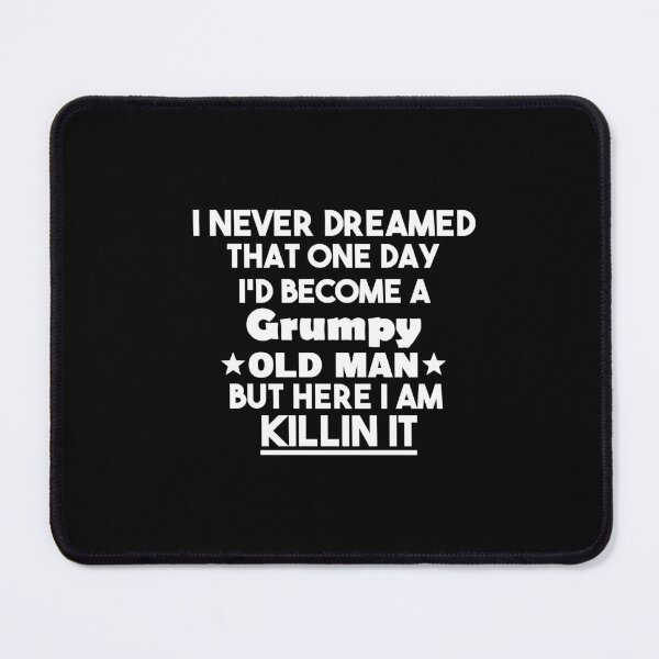 Item preview, i never dreamed that one day i'd become a grumpy old man but here i am killin it, Sarcastic Humor Saying Fathers, Grandpa party designed and sold by adjamine.