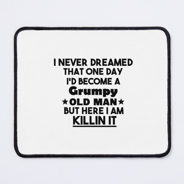 Item preview, i never dreamed that one day i'd become a grumpy old man but here i am killin it, Sarcastic Humor Saying Fathers, Grandpa party designed and sold by adjamine.