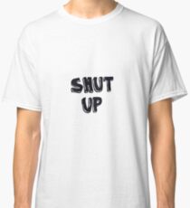Shut up! Classic T-Shirt