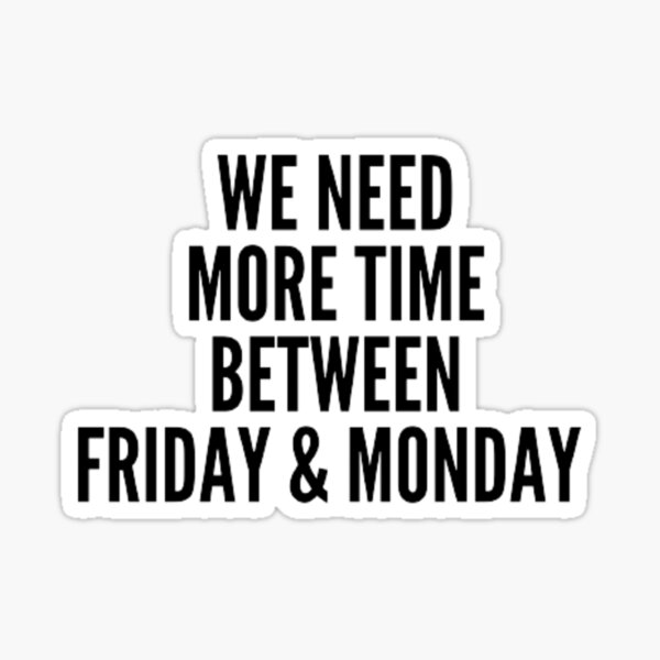 we-need-more-time-between-friday-and-monday-sign-sticker-for-sale-by