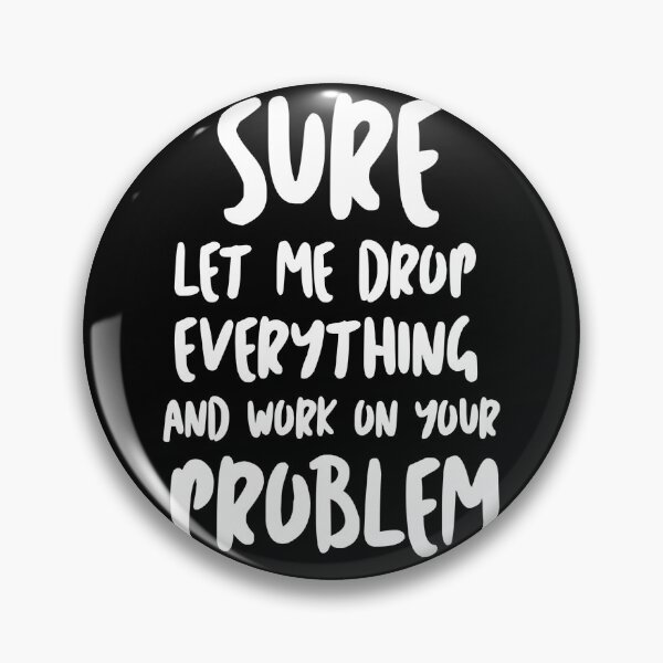Item preview, Sure Let Me Drop Everything And Work On Your Problem designed and sold by Tema EL.