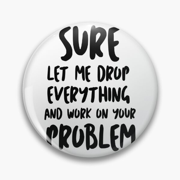 Item preview, Sure Let Me Drop Everything And Work On Your Problem designed and sold by Tema EL.