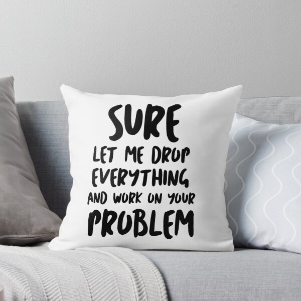 Item preview, Sure Let Me Drop Everything And Work On Your Problem designed and sold by Tema EL.