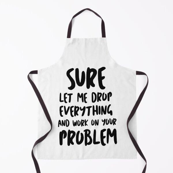 Item preview, Sure Let Me Drop Everything And Work On Your Problem designed and sold by Tema EL.