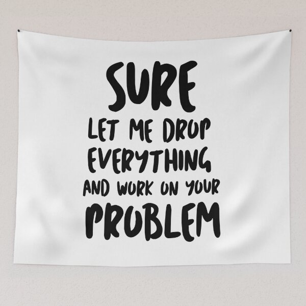 Item preview, Sure Let Me Drop Everything And Work On Your Problem designed and sold by Tema EL.