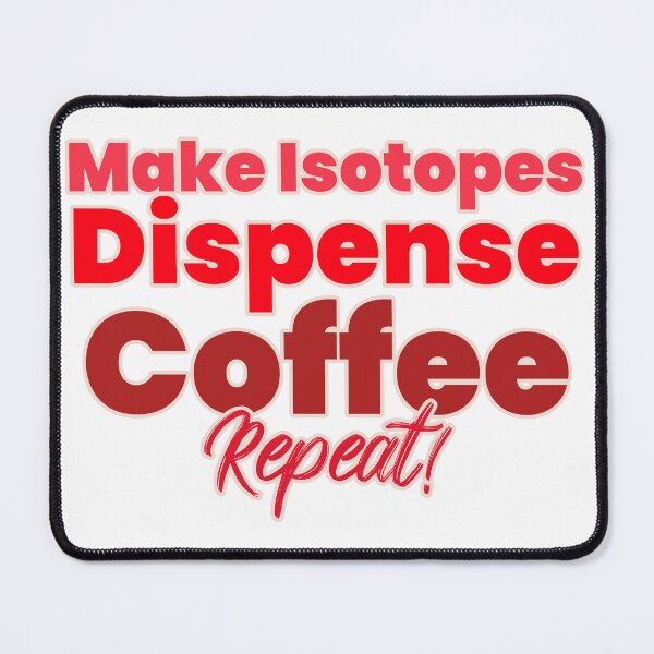 Item preview, Make Isotopes, Dispense, Coffee, repeat! designed and sold by TeesbyRXDude.