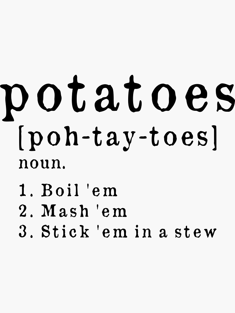 "Potatoes, Pohtaytoes, Boil 'em, Mash 'em, Stick 'em in a Stew