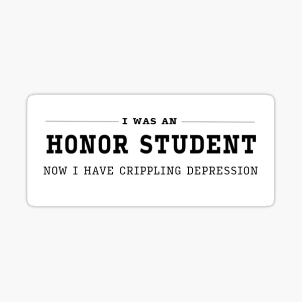 I was an Honor Student - Now I have crippling depression Sticker