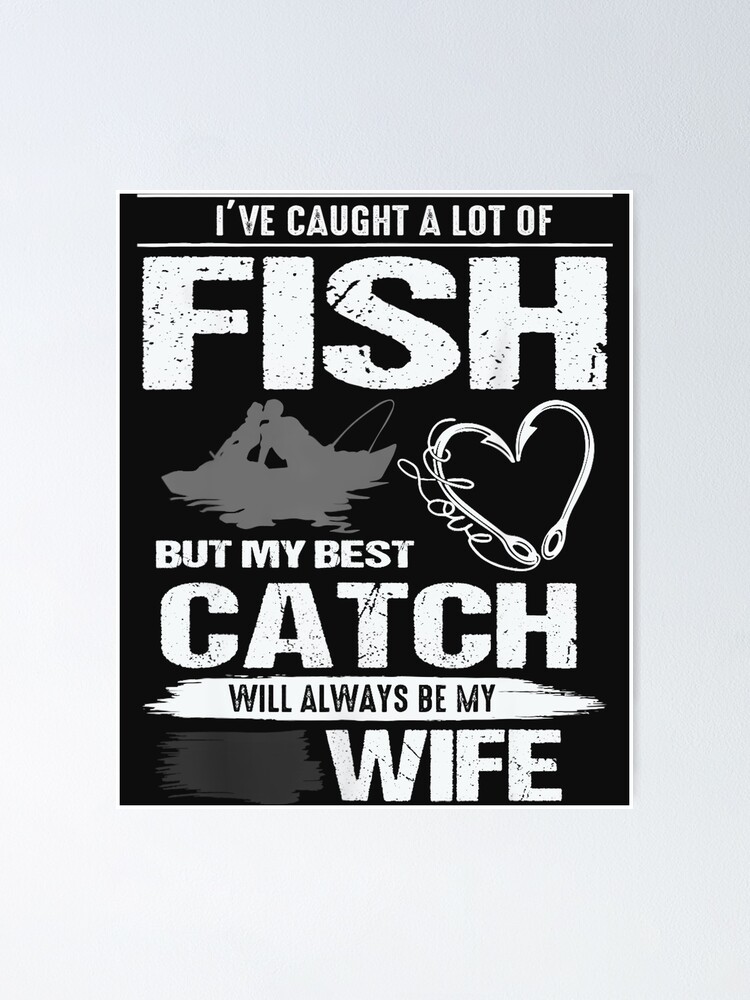 I've Caught A Lot of Fish But My Best Catch Will Always Be My Wife