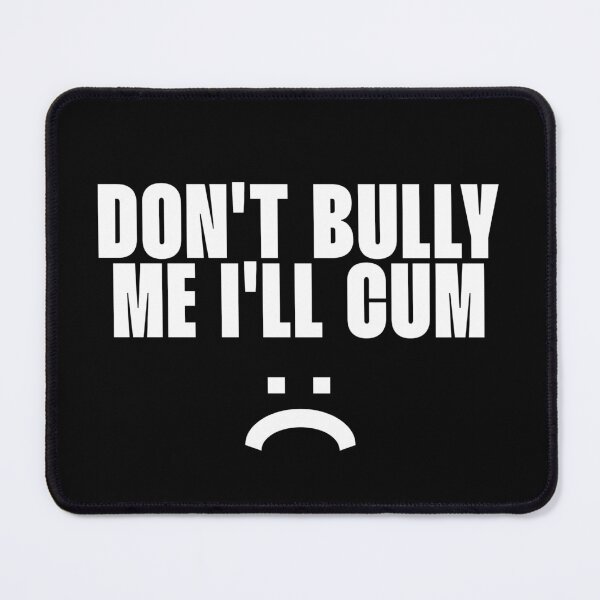 Item preview, Don't bully me I'll cum designed and sold by Namosworsop.