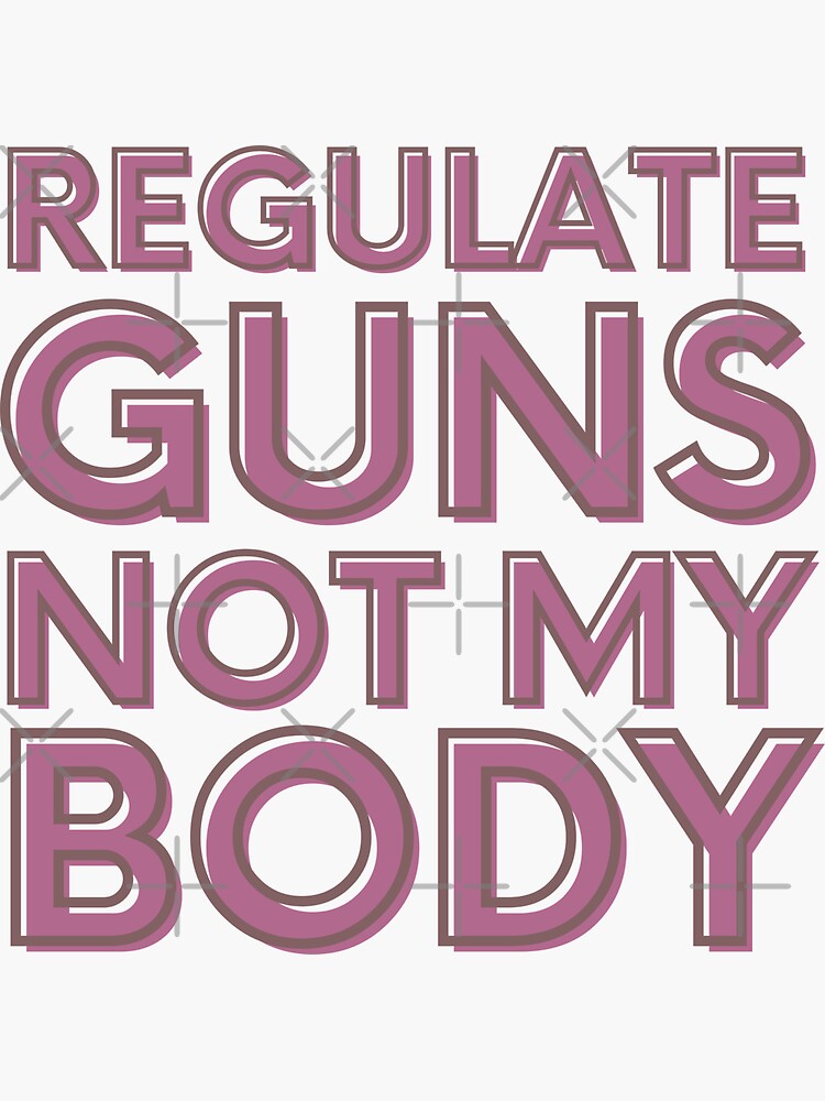 "Regulate guns not my body" Sticker for Sale by ArtsyStone Redbubble