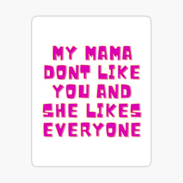 My Mama Don T Like You And She Likes Everyone Sticker For Sale By