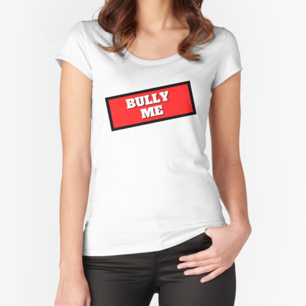 Bully Me  Fitted Scoop T-Shirt