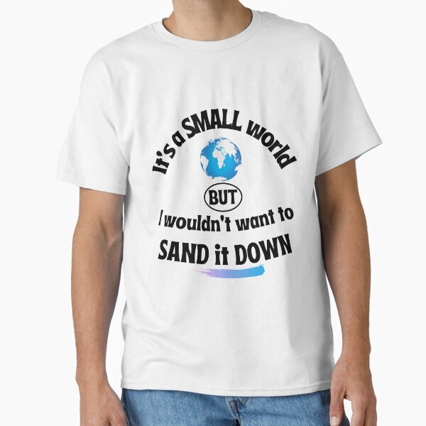 Painter and decorator saying | It's a small world but I wouldn't want to sand it down Classic T-Shirt