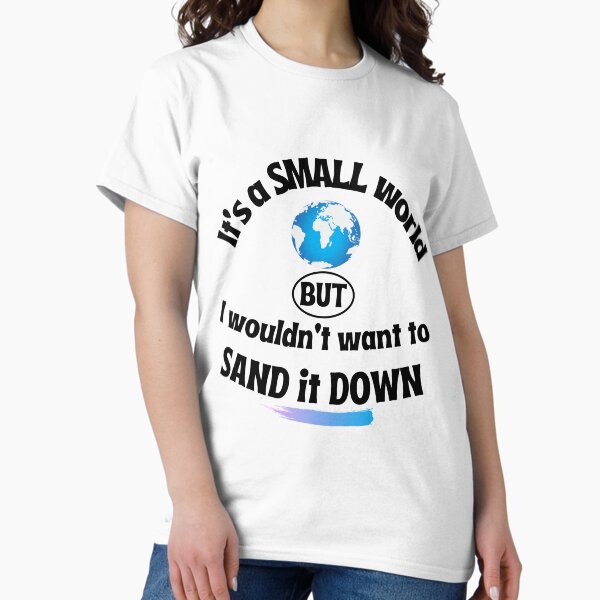 Painter and decorator saying | It's a small world but I wouldn't want to sand it down Classic T-Shirt
