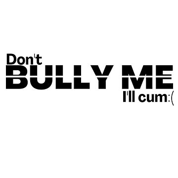 "Don't bully me, i'll cum funny quote design" Sticker for Sale by tee