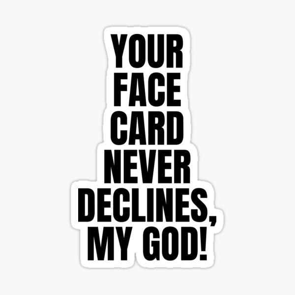 "Your face card never declines my god" Sticker for Sale by Nickelhatton