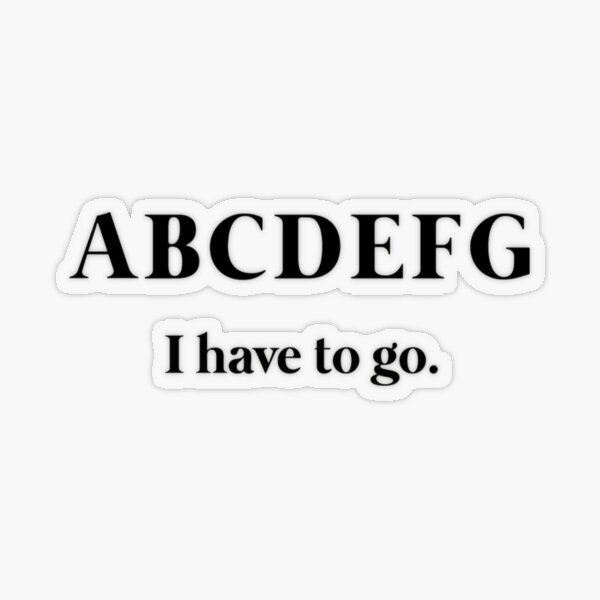 ABCDEFG i have to go. | Sticker