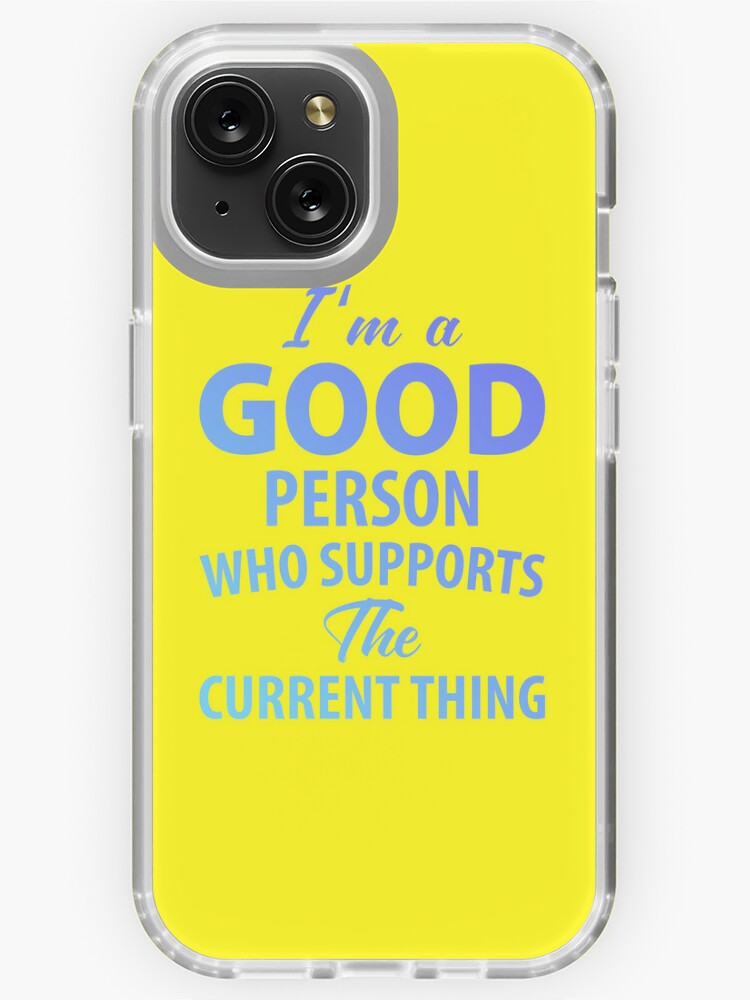 I'm a Good Person Who Supports The Current Thing | iPhone Case