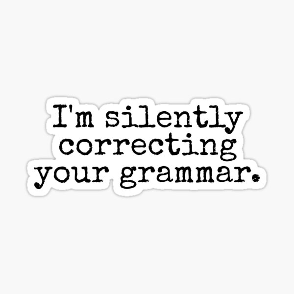 I’m silently correcting your grammar. Sticker