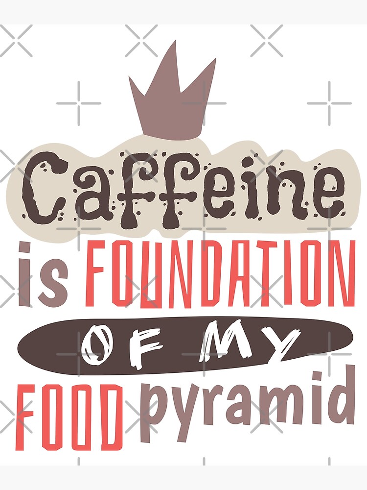 "Caffeine Is The Foundation Of My Food Pyramid Coffee Lovers" Poster