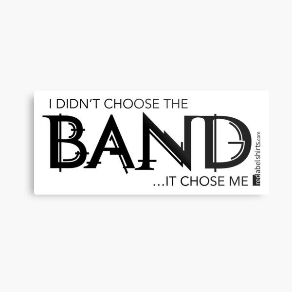 I Didn’t Choose The Band (Black Lettering) Metal Print