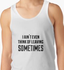 i ain't even think of leaving sometimes Tank Top