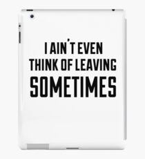 i ain't even think of leaving sometimes iPad Case/Skin