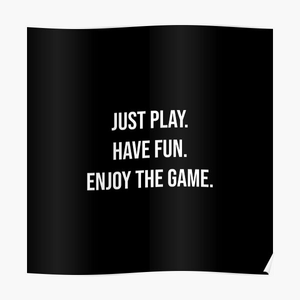 just-play-have-fun-enjoy-the-game-poster-for-sale-by-mmichelot