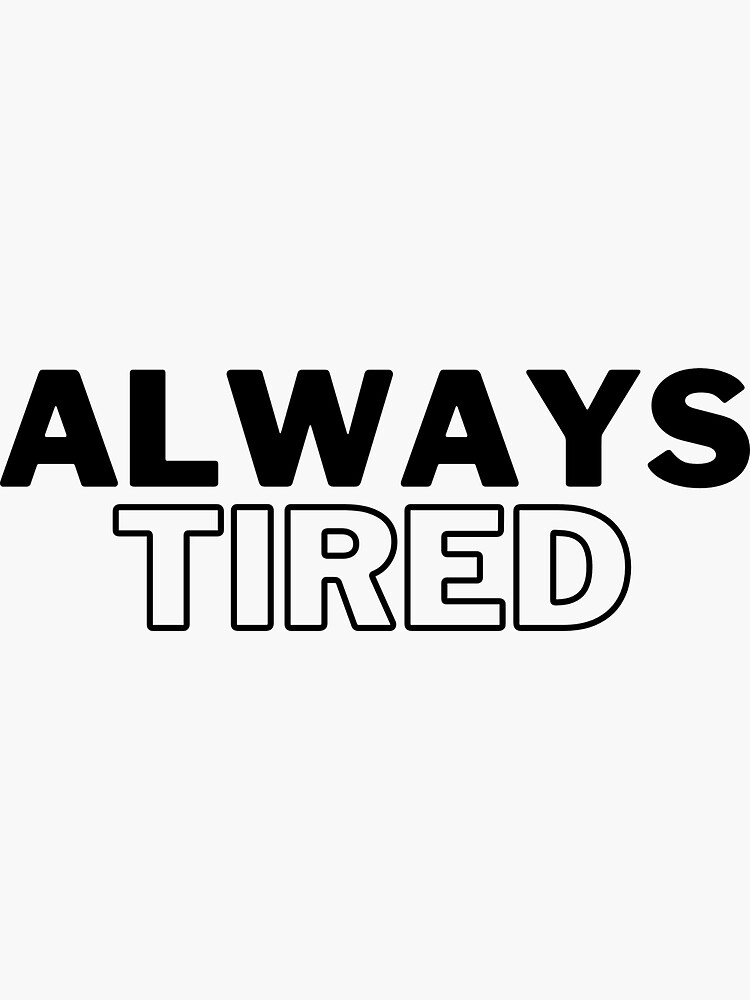 "Always Tired" Sticker for Sale by YayztieMclovin Redbubble