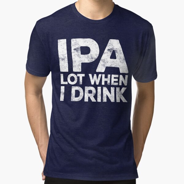 IPA Lot When I Drink Tri-blend T-Shirt