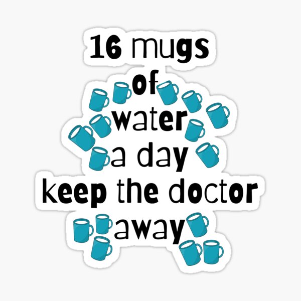 "16 Mugs of Water a Day Keep the Doctor Away" Sticker for Sale by