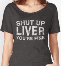 Shut Up Liver You're Fine Women's Relaxed Fit T-Shirt