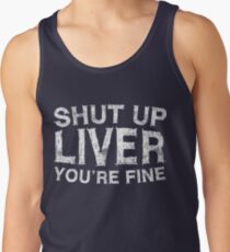 Shut Up Liver You're Fine Tank Top