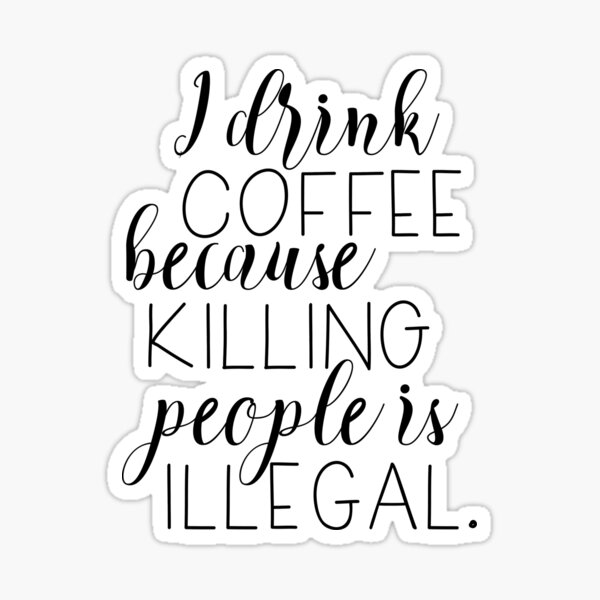 I drink coffee because killing people is illegal Sticker