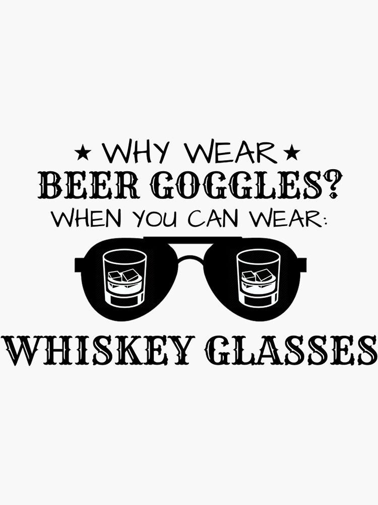 "Why Wear Beer Goggles When You Can Wear Whiskey Glasses" Sticker for