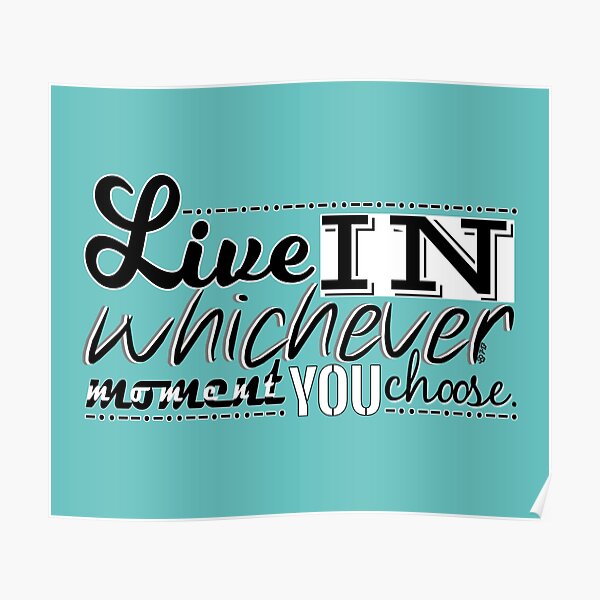 Live in whichever moment you choose by WIPjenni Poster