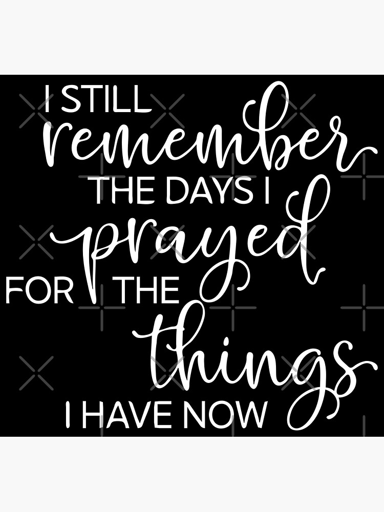 I Still Remember The Days I Prayed For The Things I Have Now, Prayer, Christian Quote Poster for Sale by NobleForte
