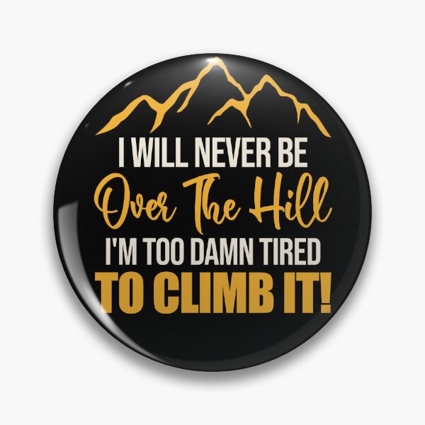 Item preview, I Will Never Be Over The Hill I'm Too Darn Tired To Climb It designed and sold by Darly-Walker.