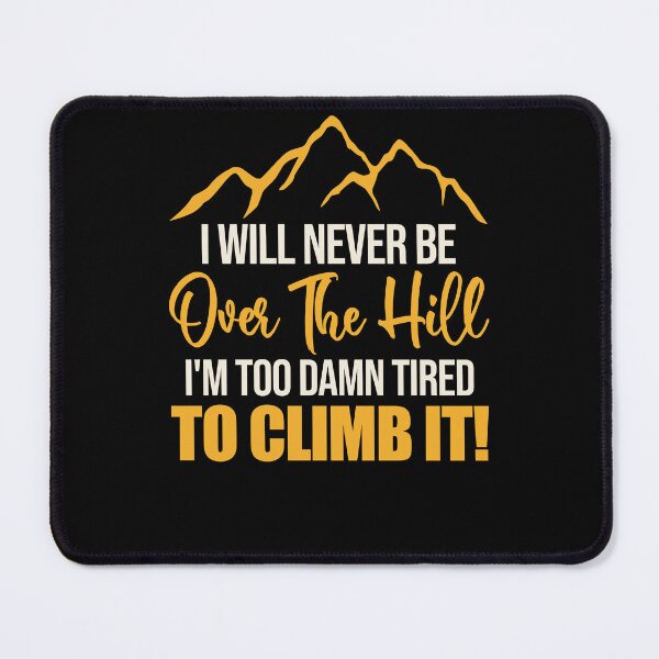 Item preview, I Will Never Be Over The Hill I'm Too Darn Tired To Climb It designed and sold by Darly-Walker.