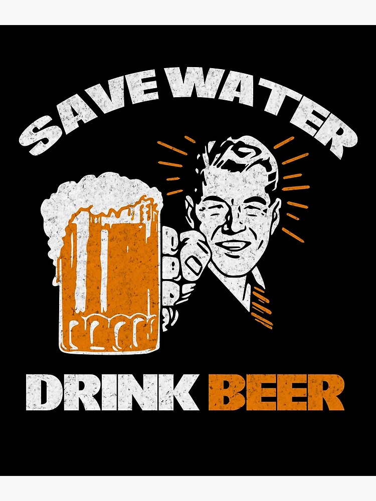 Save Water Drink Beer Tee Shirt Poster For Sale By Dailytees Redbubble 