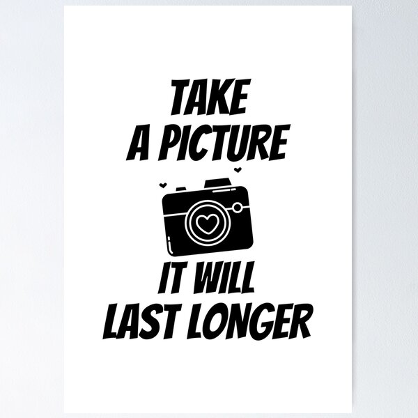 Simple black and white quote - Take a picture it will last longer 