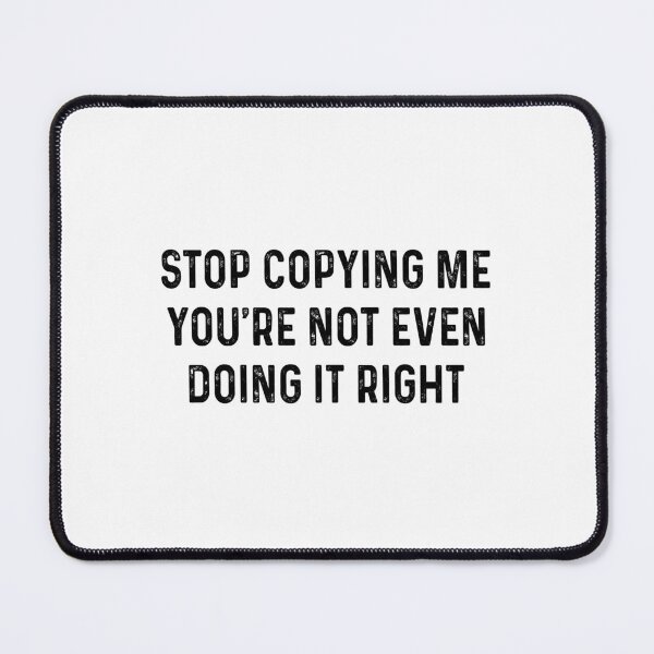 Item preview, Stop copying me you're not even doing it right designed and sold by malvinabucky.