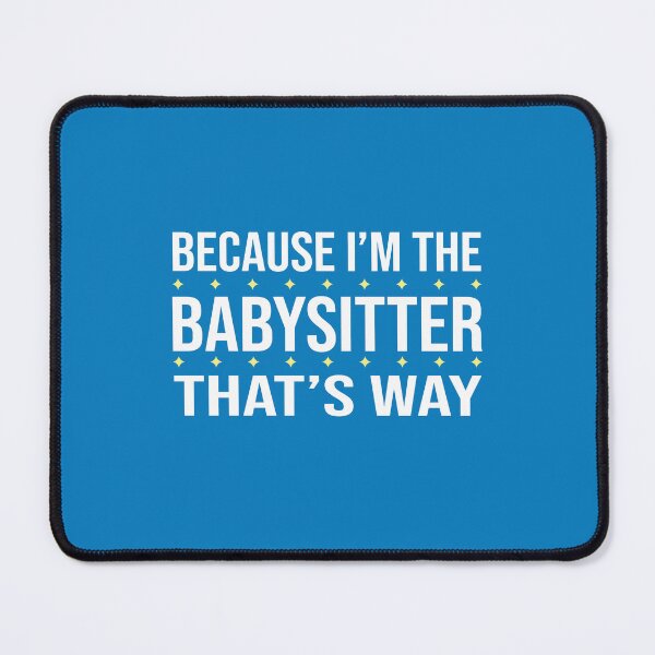 Item preview, BECAUSE I'M THE BABYSITTER THAT'S WAY  designed and sold by LOGPRO.