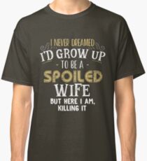 I never dreamed I'd grow up to be a spoiled wife but here i am Classic T-Shirt