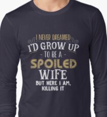 I never dreamed I'd grow up to be a spoiled wife but here i am Long Sleeve T-Shirt